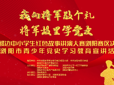 【直播】湘赣边中小学生红色故事讲演大赛 浏阳赛区决赛暨浏阳市青少年党史学习教育宣讲活动